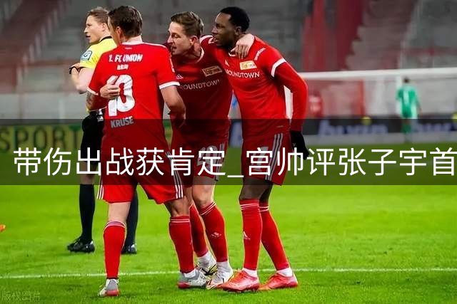 带伤出战获肯定 宫帅评张子宇首秀表现